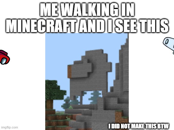 minecraft amogus | ME WALKING IN MINECRAFT AND I SEE THIS; I DID NOT MAKE THIS BTW | image tagged in blank white template | made w/ Imgflip meme maker