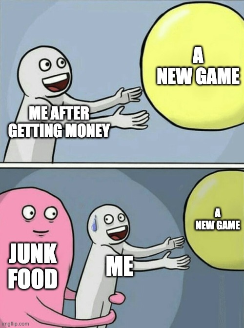 Running Away Balloon Meme | A NEW GAME; ME AFTER GETTING MONEY; A NEW GAME; JUNK FOOD; ME | image tagged in memes,running away balloon | made w/ Imgflip meme maker