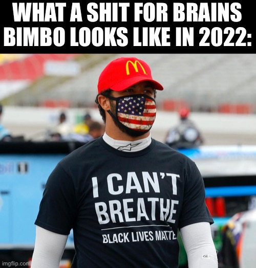 Bubba | WHAT A SHIT FOR BRAINS BIMBO LOOKS LIKE IN 2022: | image tagged in memes,demotivationals,silly | made w/ Imgflip meme maker