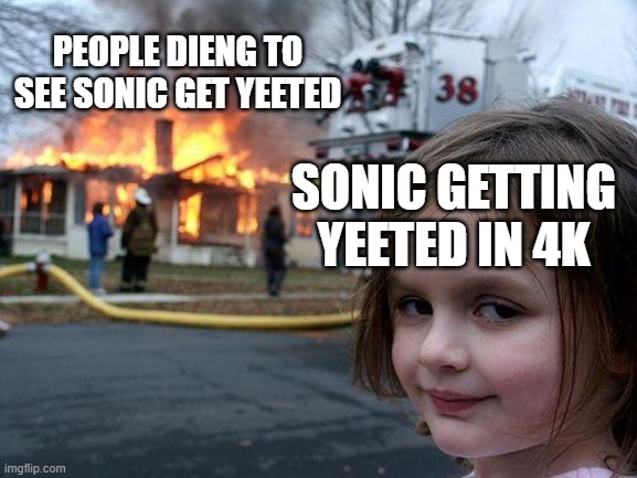Disaster Girl | PEOPLE DIENG TO SEE SONIC GET YEETED; SONIC GETTING YEETED IN 4K | image tagged in memes,disaster girl | made w/ Imgflip meme maker