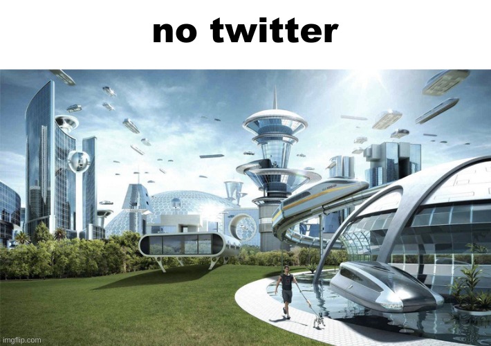 The future world if | no twitter | image tagged in the future world if | made w/ Imgflip meme maker