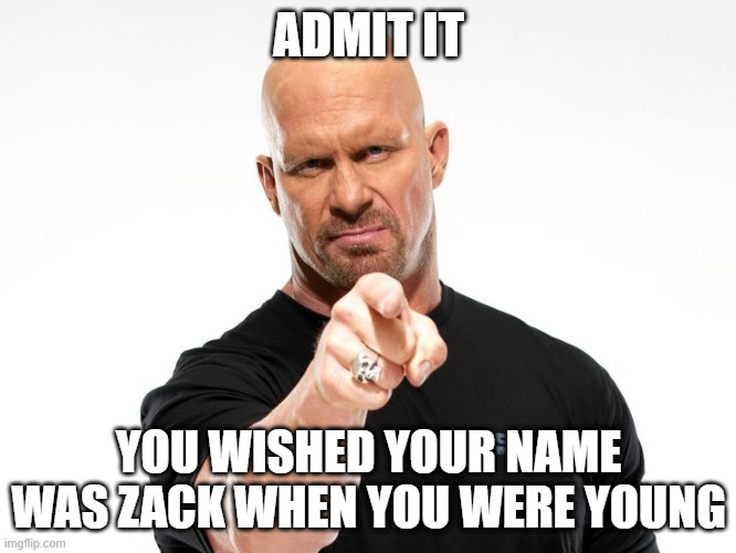 Bald tough guy pointing at you | ADMIT IT; YOU WISHED YOUR NAME WAS ZACK WHEN YOU WERE YOUNG | image tagged in bald tough guy pointing at you | made w/ Imgflip meme maker