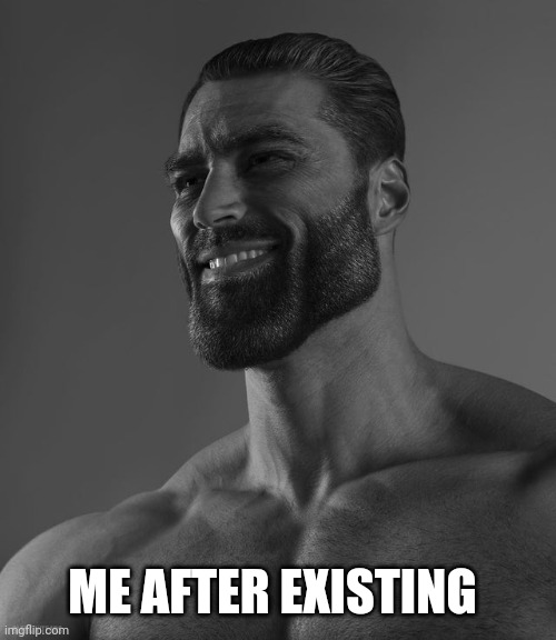 Giga Chad | ME AFTER EXISTING | image tagged in giga chad | made w/ Imgflip meme maker