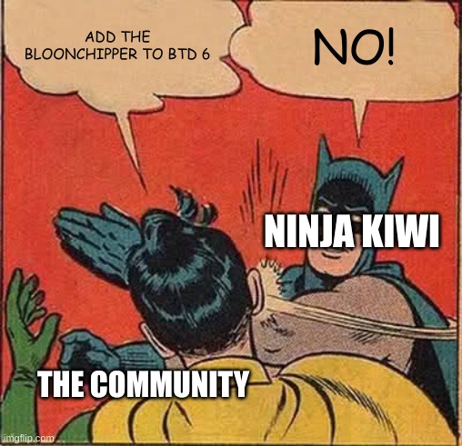 bloonchipper? NO! | ADD THE BLOONCHIPPER TO BTD 6; NO! NINJA KIWI; THE COMMUNITY | image tagged in memes,batman slapping robin | made w/ Imgflip meme maker