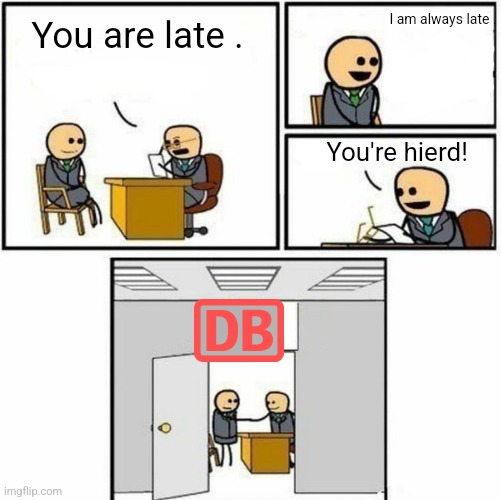 Deutsche Bhan | I am always late . You are late . You're hierd! | image tagged in you're hired | made w/ Imgflip meme maker