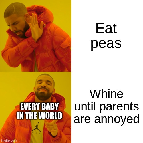 So true | Eat peas; Whine until parents are annoyed; EVERY BABY IN THE WORLD | image tagged in memes,drake hotline bling,baby | made w/ Imgflip meme maker