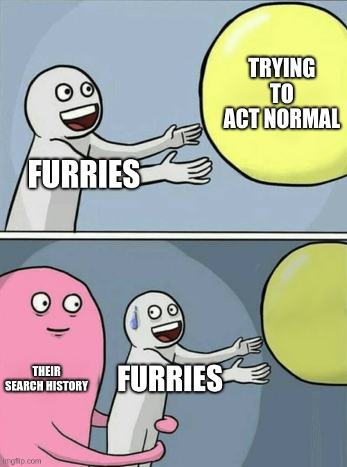 i need 20k | TRYING TO ACT NORMAL; FURRIES; THEIR SEARCH HISTORY; FURRIES | image tagged in memes,running away balloon,anti furry | made w/ Imgflip meme maker