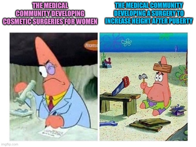 Patrick Scientist vs. Nail | THE MEDICAL COMMUNITY DEVELOPING COSMETIC SURGERIES FOR WOMEN; THE MEDICAL COMMUNITY DEVELOPING A SURGERY TO INCREASE HEIGHT AFTER PUBERTY | image tagged in patrick scientist vs nail,memes,medical,surgery,women | made w/ Imgflip meme maker