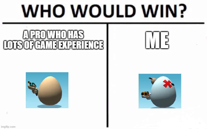 Who Would Win? |  A PRO WHO HAS LOTS OF GAME EXPERIENCE; ME | image tagged in memes,who would win | made w/ Imgflip meme maker