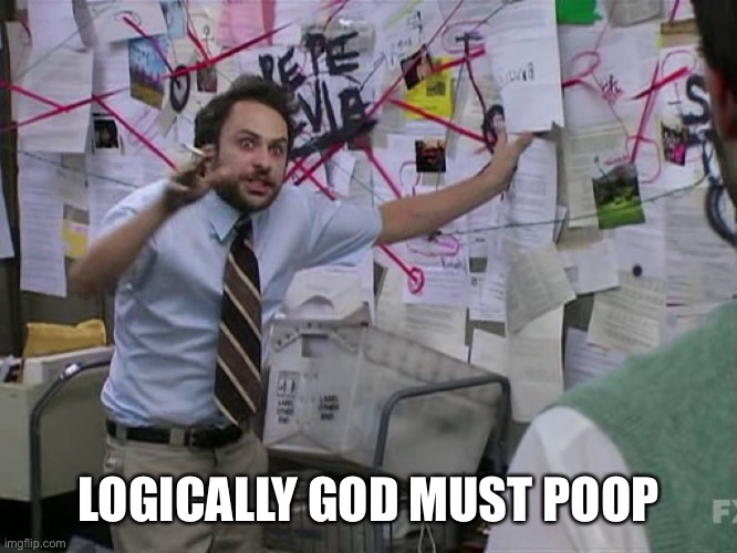 Charlie Conspiracy (Always Sunny in Philidelphia) | LOGICALLY GOD MUST POOP | image tagged in charlie conspiracy always sunny in philidelphia | made w/ Imgflip meme maker