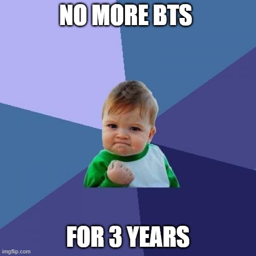 we won | NO MORE BTS; FOR 3 YEARS | image tagged in memes,success kid | made w/ Imgflip meme maker