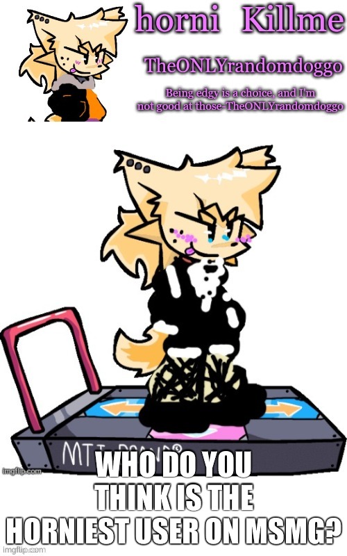 TheONLYrandomdoggo's announcement temp except he's a femboy for | WHO DO YOU THINK IS THE HORNIEST USER ON MSMG? | image tagged in theonlyrandomdoggo's announcement temp except he's a femboy for | made w/ Imgflip meme maker