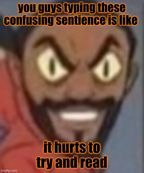 i think im just stupid | you guys typing these confusing sentience is like; it hurts to try and read | image tagged in goofy ass | made w/ Imgflip meme maker