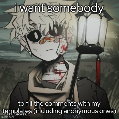 do it please- | i want somebody; to fill the comments with my templates (including anonymous ones) | made w/ Imgflip meme maker