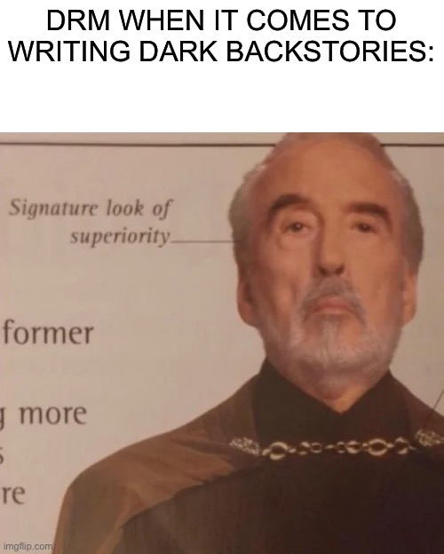 Signature Look of superiority | DRM WHEN IT COMES TO WRITING DARK BACKSTORIES: | image tagged in signature look of superiority | made w/ Imgflip meme maker