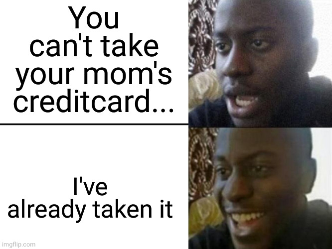 Young man shocked then smile | You can't take your mom's creditcard... I've already taken it | image tagged in young man shocked then smile | made w/ Imgflip meme maker