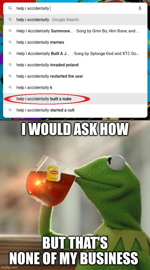 hmmm... | I WOULD ASK HOW; BUT THAT'S NONE OF MY BUSINESS | image tagged in memes,but that's none of my business,google search,help i accidentally,nuke | made w/ Imgflip meme maker