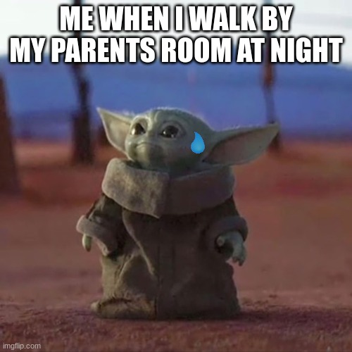 fr |  ME WHEN I WALK BY MY PARENTS ROOM AT NIGHT | image tagged in baby yoda | made w/ Imgflip meme maker