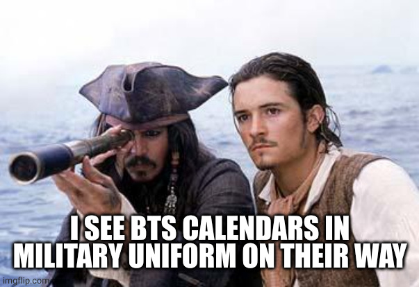 Pirate Telescope | I SEE BTS CALENDARS IN MILITARY UNIFORM ON THEIR WAY | image tagged in pirate telescope | made w/ Imgflip meme maker