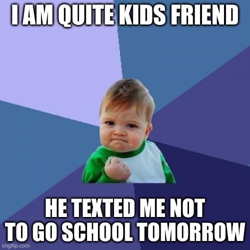 Success Kid | I AM QUITE KIDS FRIEND; HE TEXTED ME NOT TO GO SCHOOL TOMORROW | image tagged in memes,success kid | made w/ Imgflip meme maker