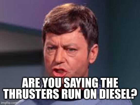 Doctor McCoy | ARE YOU SAYING THE THRUSTERS RUN ON DIESEL? | image tagged in doctor mccoy | made w/ Imgflip meme maker
