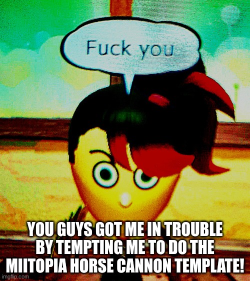 FRICK YOU! FRICK YOU ALL! (jk you guys) | YOU GUYS GOT ME IN TROUBLE BY TEMPTING ME TO DO THE MIITOPIA HORSE CANNON TEMPLATE! | image tagged in miitopia frick you | made w/ Imgflip meme maker