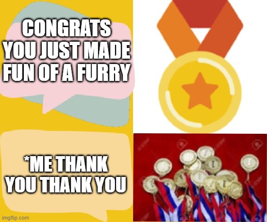 Furry | CONGRATS YOU JUST MADE FUN OF A FURRY; *ME THANK YOU THANK YOU | image tagged in fun of a furry,furry,congrats,congratulations,medal,prize | made w/ Imgflip meme maker