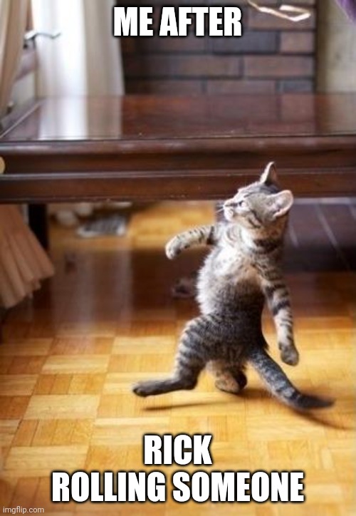 Cool Cat Stroll | ME AFTER; RICK ROLLING SOMEONE | image tagged in memes,cool cat stroll,cats | made w/ Imgflip meme maker