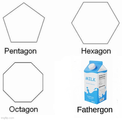 someone probably thought about this before me | Fathergon | image tagged in memes,pentagon hexagon octagon,milk,dad left | made w/ Imgflip meme maker