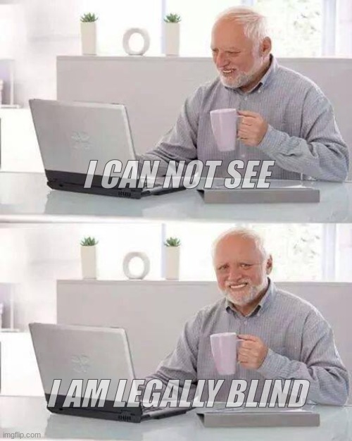 GOD DAMN IM BLIND | I CAN NOT SEE; I AM LEGALLY BLIND | image tagged in memes,hide the pain harold | made w/ Imgflip meme maker