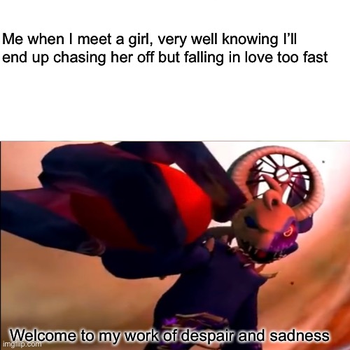 Welcome to my world of despair and sadness | Me when I meet a girl, very well knowing I’ll end up chasing her off but falling in love too fast; Welcome to my work of despair and sadness | image tagged in funny,memes,relatable | made w/ Imgflip meme maker