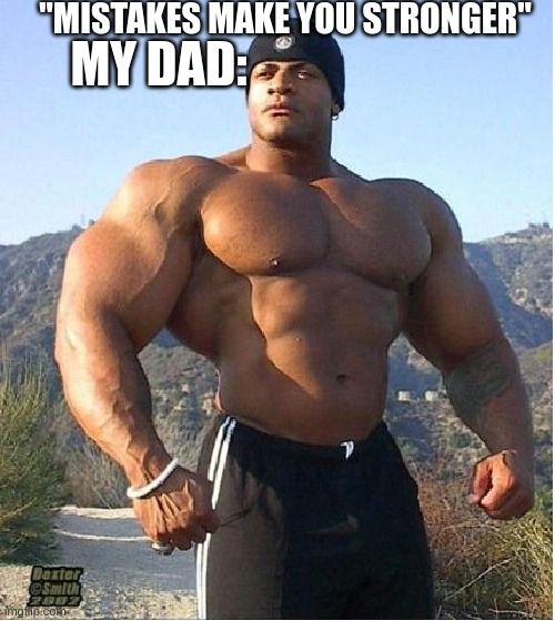 buff guy |  "MISTAKES MAKE YOU STRONGER"; MY DAD: | image tagged in buff guy | made w/ Imgflip meme maker