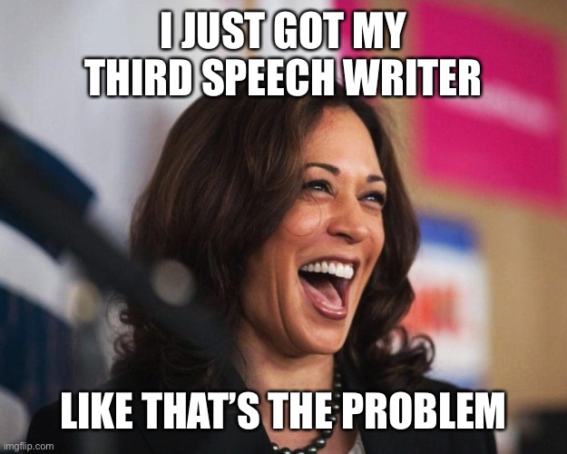 Maybe the new speech writer could just do the speech instead of Harris. | I JUST GOT MY THIRD SPEECH WRITER; LIKE THAT’S THE PROBLEM | image tagged in cackling kamala harris,word salad | made w/ Imgflip meme maker