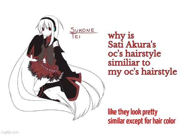 and without the bun | why is Sati Akura's oc's hairstyle similiar to my oc's hairstyle; like they look pretty similar except for hair color | image tagged in sukone tei | made w/ Imgflip meme maker