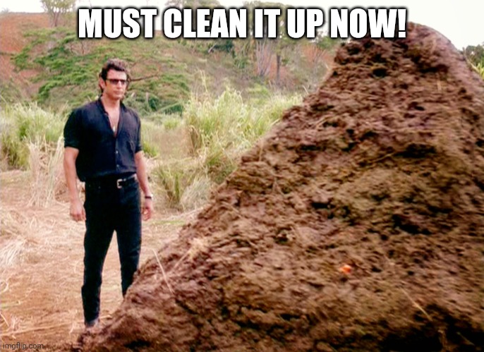 Memes, Poop, Jurassic Park | MUST CLEAN IT UP NOW! | image tagged in memes poop jurassic park | made w/ Imgflip meme maker