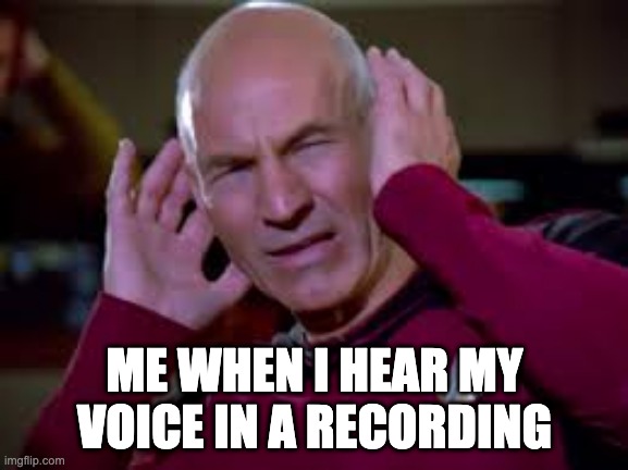 Why does my voice always sound weird when its recorded? | ME WHEN I HEAR MY VOICE IN A RECORDING | image tagged in captain picard covering ears,memes | made w/ Imgflip meme maker