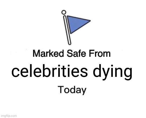 Marked Safe From Meme | celebrities dying | image tagged in memes,marked safe from | made w/ Imgflip meme maker