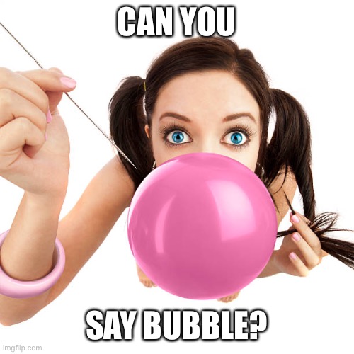 Can you say bubble? | CAN YOU; SAY BUBBLE? | image tagged in can you say bubble | made w/ Imgflip meme maker