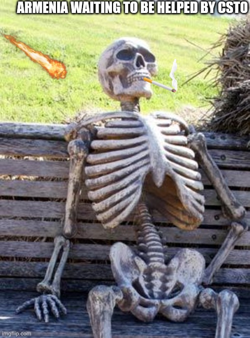 Waiting Skeleton Meme | ARMENIA WAITING TO BE HELPED BY CSTO | image tagged in memes,waiting skeleton | made w/ Imgflip meme maker