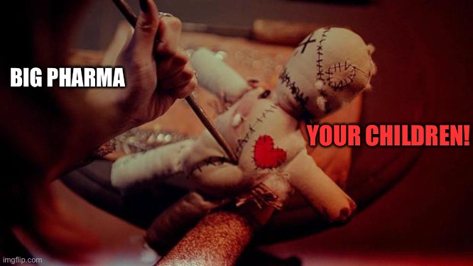 voodoo doll | BIG PHARMA; YOUR CHILDREN! | image tagged in voodoo doll | made w/ Imgflip meme maker