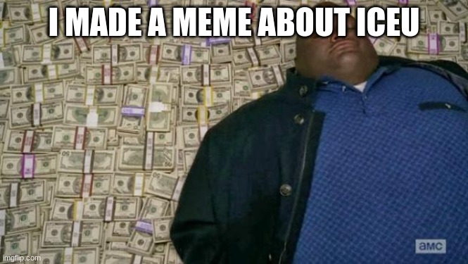 huell money | I MADE A MEME ABOUT ICEU | image tagged in huell money | made w/ Imgflip meme maker
