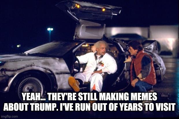Liberals are their permanent TDS | YEAH... THEY'RE STILL MAKING MEMES ABOUT TRUMP. I'VE RUN OUT OF YEARS TO VISIT | image tagged in back to the future | made w/ Imgflip meme maker