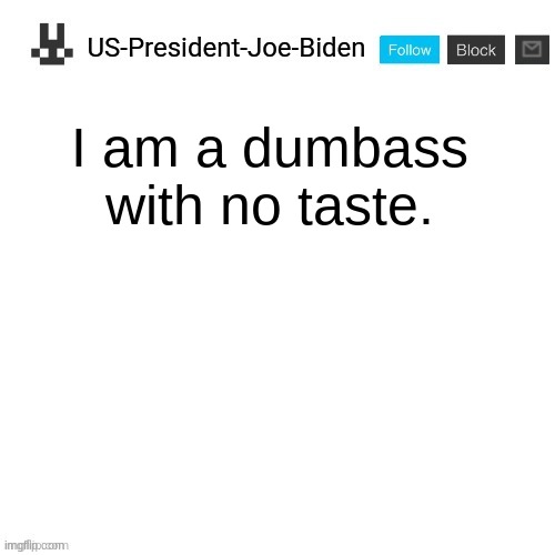 US-President-Joe-Biden announcement template | I am a dumbass with no taste. | image tagged in us-president-joe-biden announcement template | made w/ Imgflip meme maker