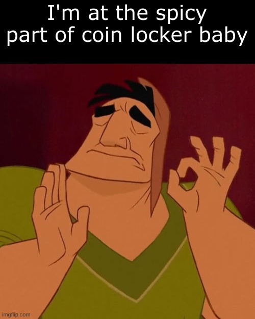 yes i know the context of the song and what it means | I'm at the spicy part of coin locker baby | image tagged in when x just right | made w/ Imgflip meme maker