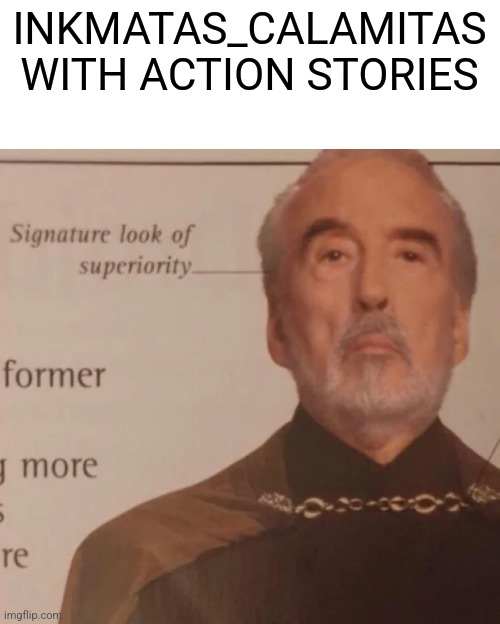 Signature Look of superiority | INKMATAS_CALAMITAS WITH ACTION STORIES | image tagged in signature look of superiority | made w/ Imgflip meme maker