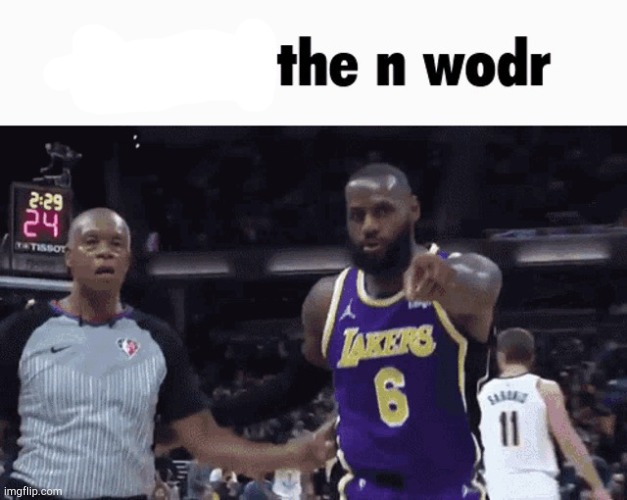 He said the n wodr | image tagged in he said the n wodr | made w/ Imgflip meme maker