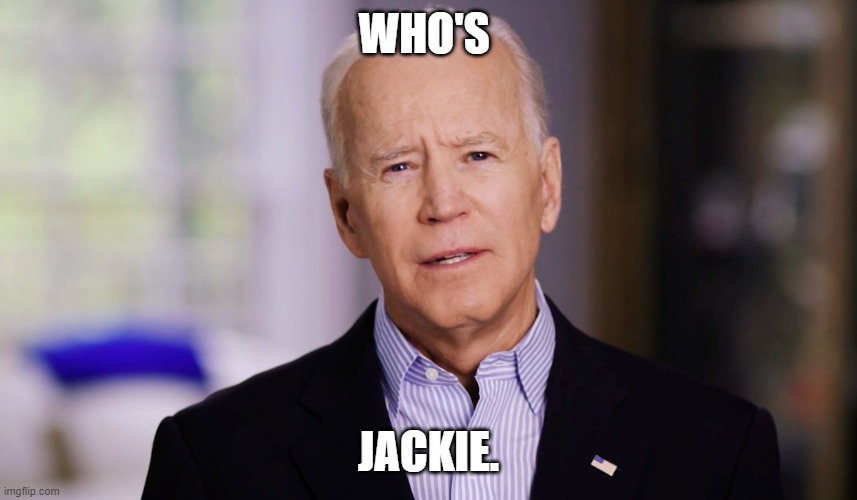 Joe Biden 2020 | WHO'S JACKIE. | image tagged in joe biden 2020 | made w/ Imgflip meme maker