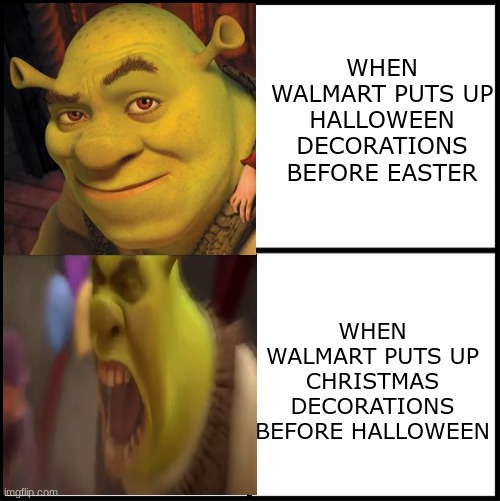 shrek drake format | WHEN WALMART PUTS UP HALLOWEEN DECORATIONS BEFORE EASTER; WHEN WALMART PUTS UP CHRISTMAS DECORATIONS BEFORE HALLOWEEN | image tagged in shrek,halloween | made w/ Imgflip meme maker