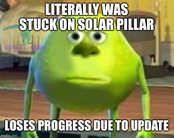 Monsters Inc | LITERALLY WAS STUCK ON SOLAR PILLAR LOSES PROGRESS DUE TO UPDATE | image tagged in monsters inc | made w/ Imgflip meme maker