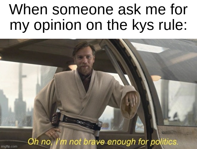 . | When someone ask me for my opinion on the kys rule: | made w/ Imgflip meme maker